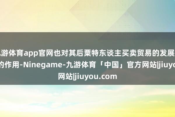 九游体育app官网也对其后粟特东谈主买卖贸易的发展起了发蒙的作用-Ninegame-九游体育「中国」官方网站|jiuyou.com