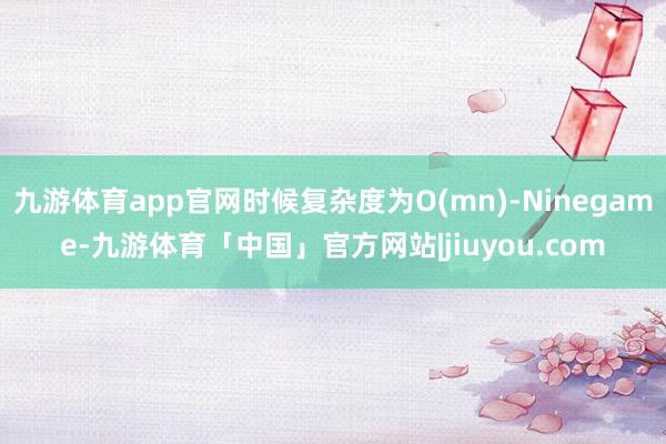 九游体育app官网时候复杂度为O(mn)-Ninegame-九游体育「中国」官方网站|jiuyou.com
