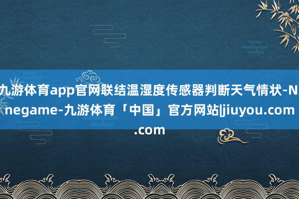 九游体育app官网联结温湿度传感器判断天气情状-Ninegame-九游体育「中国」官方网站|jiuyou.com