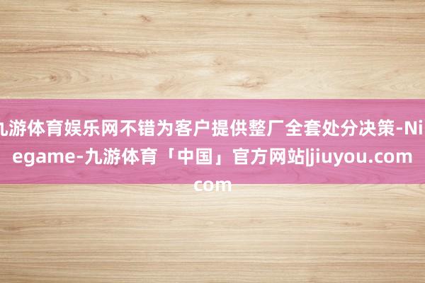 九游体育娱乐网不错为客户提供整厂全套处分决策-Ninegame-九游体育「中国」官方网站|jiuyou.com