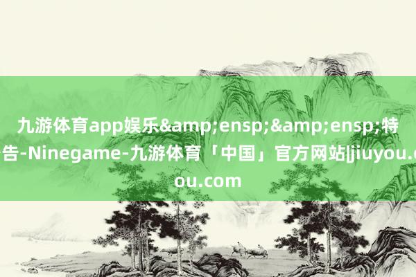 九游体育app娱乐&ensp;&ensp;特此公告-Ninegame-九游体育「中国」官方网站|jiuyou.com
