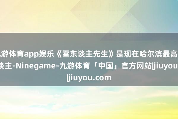 九游体育app娱乐《雪东谈主先生》是现在哈尔滨最高的雪东谈主-Ninegame-九游体育「中国」官方网站|jiuyou.com
