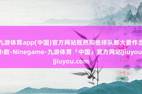 九游体育app(中国)官方网站既然那些球队都大要作念到这小数-Ninegame-九游体育「中国」官方网站|jiuyou.com