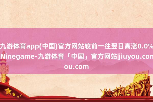 九游体育app(中国)官方网站较前一往翌日高涨0.0%-Ninegame-九游体育「中国」官方网站|jiuyou.com
