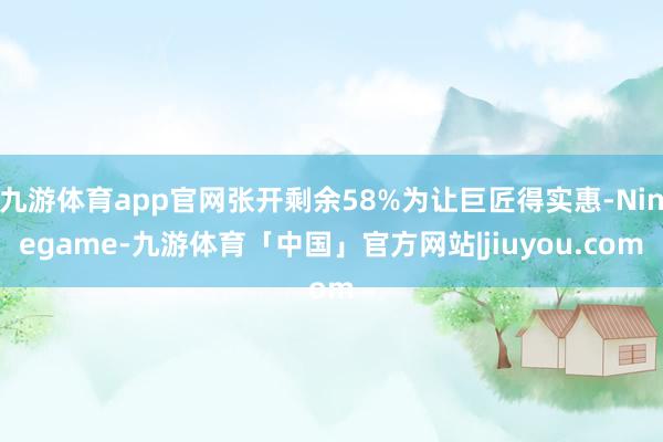 九游体育app官网张开剩余58%为让巨匠得实惠-Ninegame-九游体育「中国」官方网站|jiuyou.com