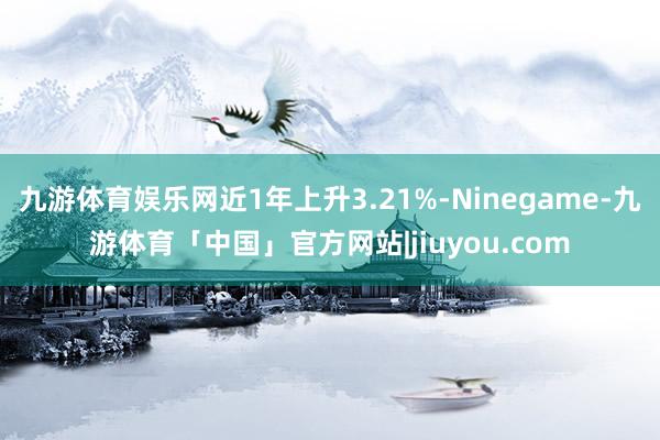 九游体育娱乐网近1年上升3.21%-Ninegame-九游体育「中国」官方网站|jiuyou.com