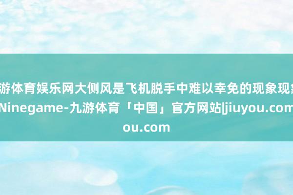 九游体育娱乐网大侧风是飞机脱手中难以幸免的现象现象-Ninegame-九游体育「中国」官方网站|jiuyou.com