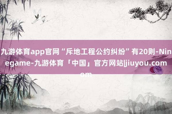 九游体育app官网“斥地工程公约纠纷”有20则-Ninegame-九游体育「中国」官方网站|jiuyou.com