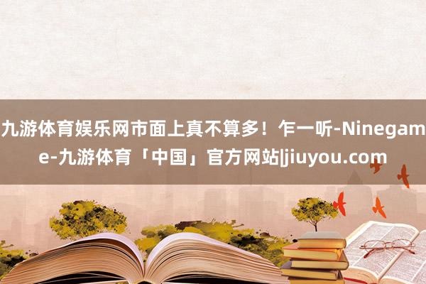 九游体育娱乐网市面上真不算多！乍一听-Ninegame-九游体育「中国」官方网站|jiuyou.com