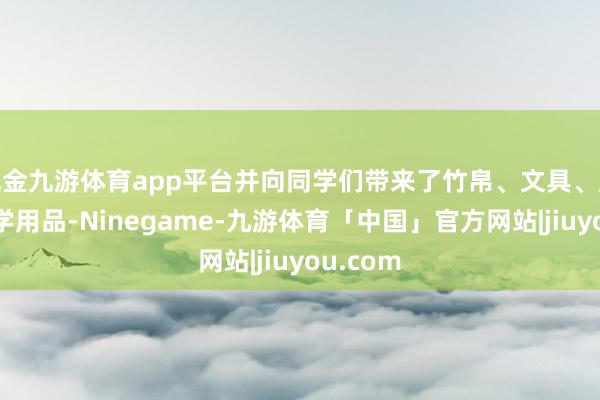 现金九游体育app平台并向同学们带来了竹帛、文具、足球等文学用品-Ninegame-九游体育「中国」官方网站|jiuyou.com