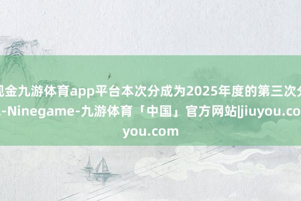 现金九游体育app平台本次分成为2025年度的第三次分成-Ninegame-九游体育「中国」官方网站|jiuyou.com
