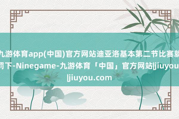 九游体育app(中国)官方网站迪亚洛基本第二节比赛就会被罚下-Ninegame-九游体育「中国」官方网站|jiuyou.com