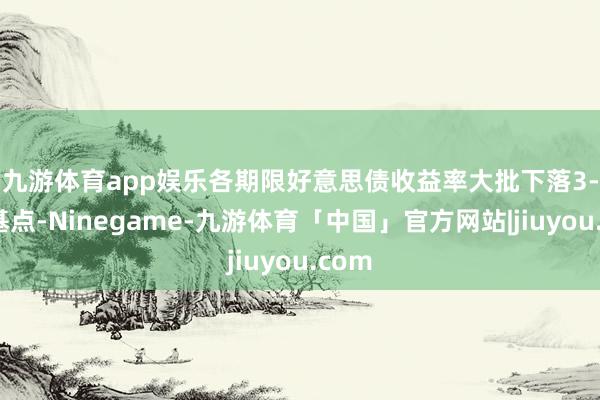 九游体育app娱乐　　各期限好意思债收益率大批下落3-5个基点-Ninegame-九游体育「中国」官方网站|jiuyou.com